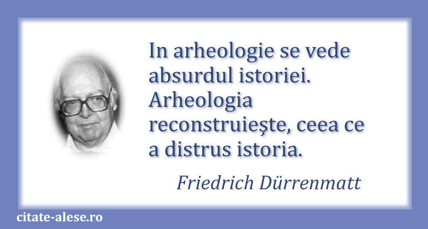 Friedrich Duerrenmatt, citat despre arheologie şi istorie